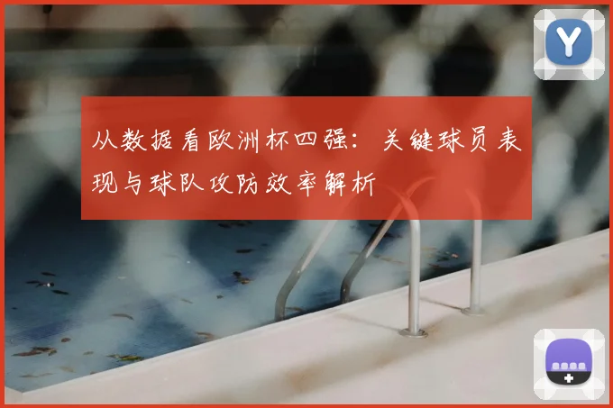 从数据看欧洲杯四强：关键球员表现与球队攻防效率解析