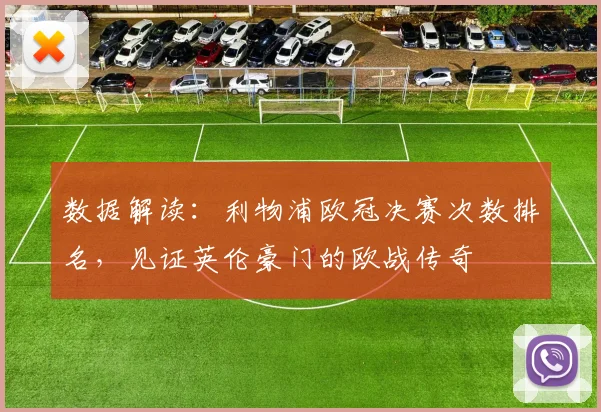 数据解读：利物浦欧冠决赛次数排名，见证英伦豪门的欧战传奇