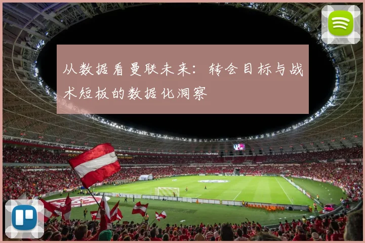 从数据看曼联未来：转会目标与战术短板的数据化洞察