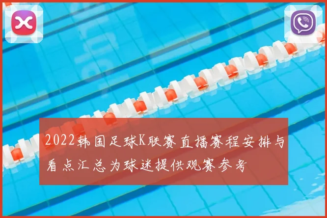 2022韩国足球K联赛直播赛程安排与看点汇总为球迷提供观赛参考