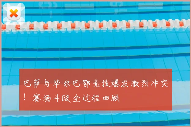 巴萨与毕尔巴鄂竞技爆发激烈冲突！赛场斗殴全过程回顾