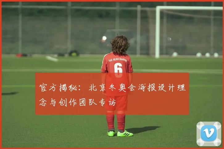 官方揭秘:北京冬奥会海报设计理念与创作团队专访