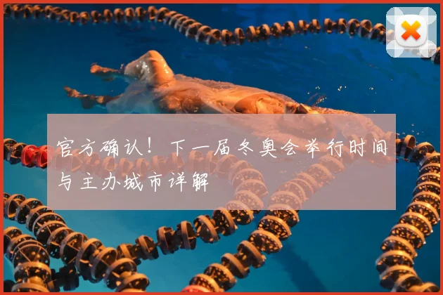 官方确认！下一届冬奥会举行时间与主办城市详解
