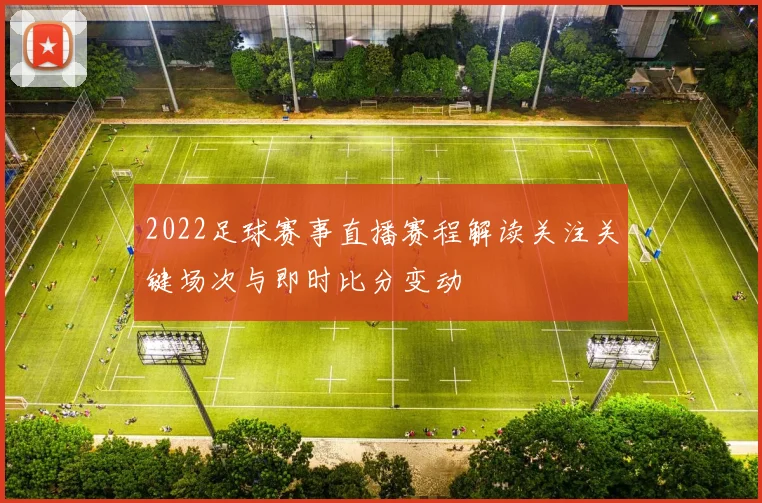 2022足球赛事直播赛程解读关注关键场次与即时比分变动
