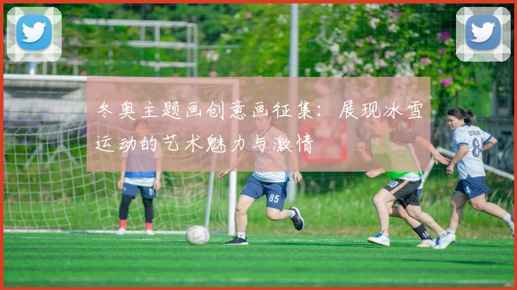 冬奥主题画创意画征集：展现冰雪运动的艺术魅力与激情